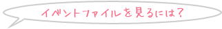 イベントファイルを見るには?
