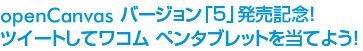 openCanvasバージョン「5」発売記念！　ツイートしてワコム ペンタブレットを当てよう！