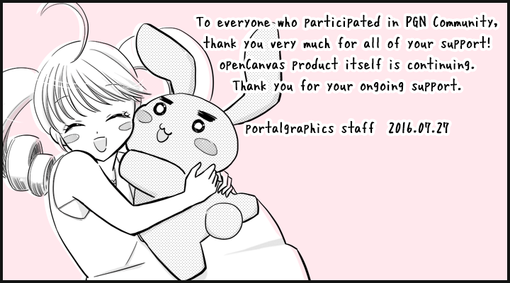To everyone who participated in PGN Community, thank you very much for all of your support!
openCanvas product itself is continuing.  Thank you for your ongoing support. portalgraphics staff  2016.07.27